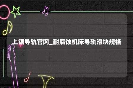 上银导轨官网_耐腐蚀机床导轨滑块规格