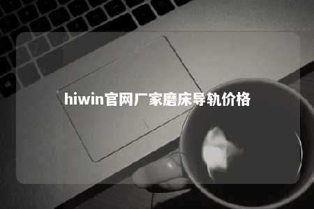 hiwin官网厂家磨床导轨价格