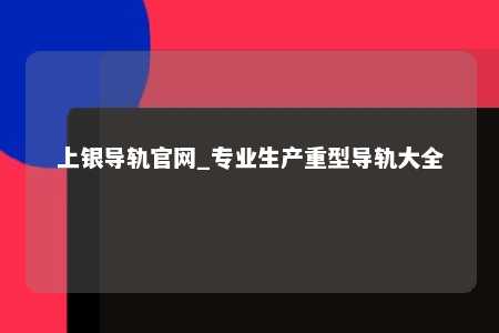 上银导轨官网_专业生产重型导轨大全