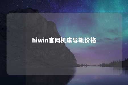hiwin官网机床导轨价格