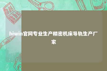 hiwin官网专业生产精密机床导轨生产厂家