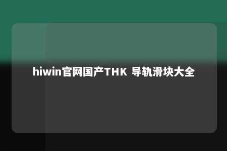 hiwin官网国产THK 导轨滑块大全