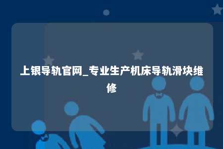 上银导轨官网_专业生产机床导轨滑块维修