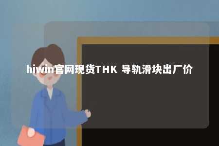hiwin官网现货THK 导轨滑块出厂价
