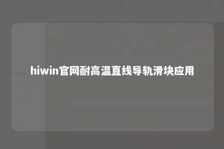 hiwin官网耐高温直线导轨滑块应用