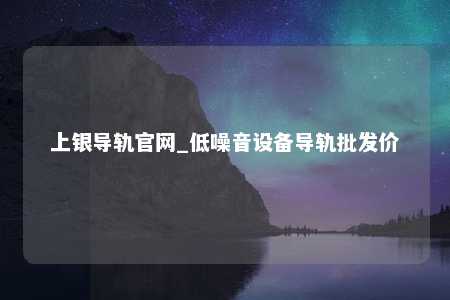 上银导轨官网_低噪音设备导轨批发价
