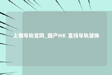 上银导轨官网_国产HK 直线导轨替换