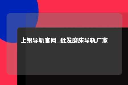 上银导轨官网_批发磨床导轨厂家