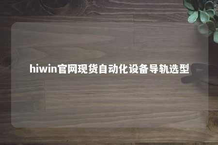 hiwin官网现货自动化设备导轨选型