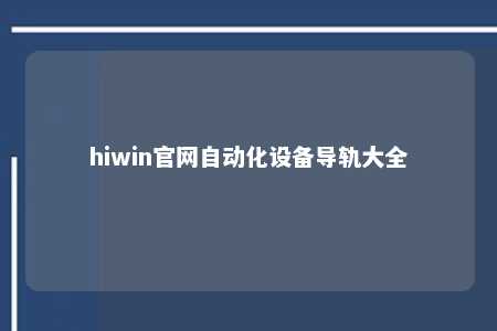 hiwin官网自动化设备导轨大全