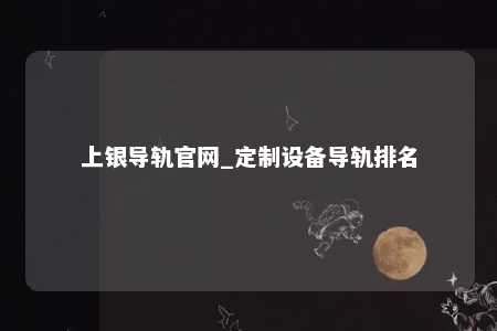 上银导轨官网_定制设备导轨排名