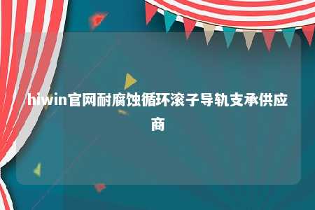 hiwin官网耐腐蚀循环滚子导轨支承供应商