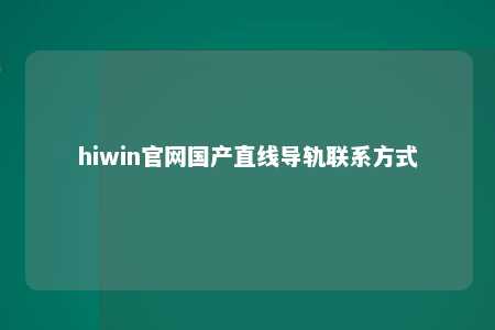 hiwin官网国产直线导轨联系方式