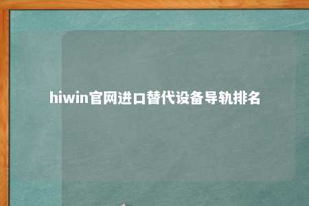 hiwin官网进口替代设备导轨排名