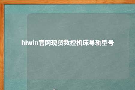 hiwin官网现货数控机床导轨型号
