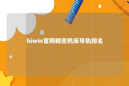 hiwin官网精密机床导轨排名