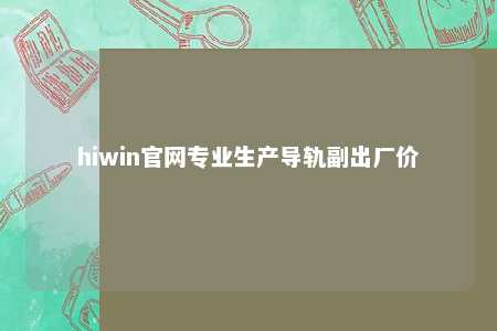 hiwin官网专业生产导轨副出厂价