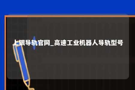 上银导轨官网_高速工业机器人导轨型号