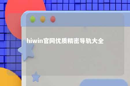 hiwin官网优质精密导轨大全