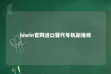 hiwin官网进口替代导轨副维修