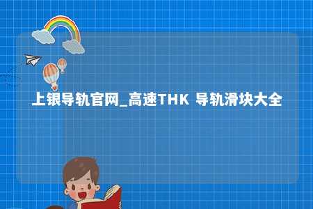 上银导轨官网_高速THK 导轨滑块大全
