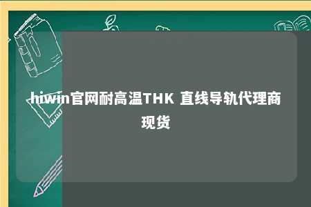 hiwin官网耐高温THK 直线导轨代理商现货