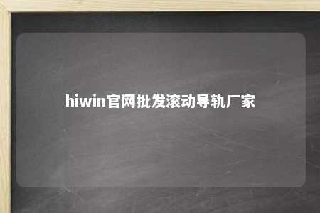 hiwin官网批发滚动导轨厂家