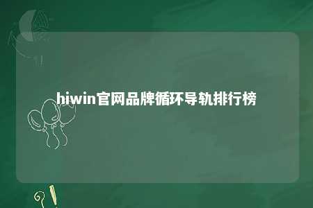 hiwin官网品牌循环导轨排行榜