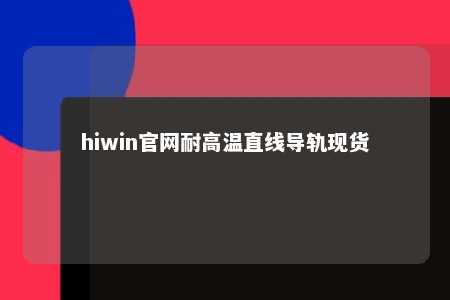 hiwin官网耐高温直线导轨现货