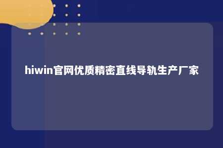 hiwin官网优质精密直线导轨生产厂家