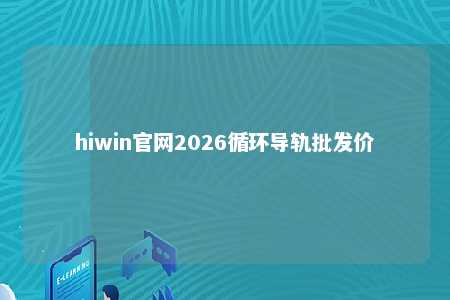 hiwin官网2026循环导轨批发价