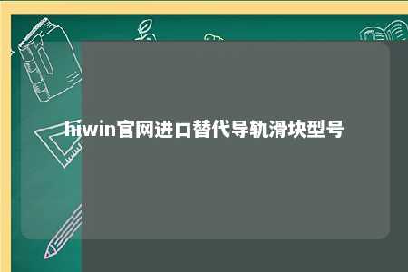 hiwin官网进口替代导轨滑块型号