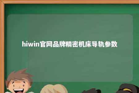 hiwin官网品牌精密机床导轨参数