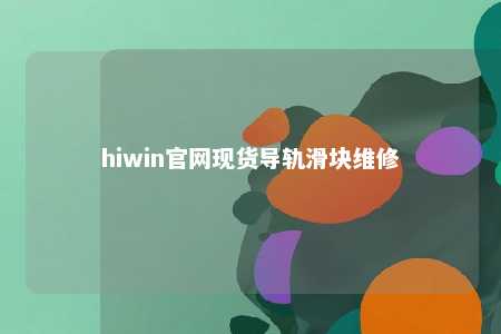 hiwin官网现货导轨滑块维修