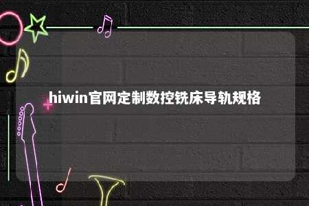 hiwin官网定制数控铣床导轨规格