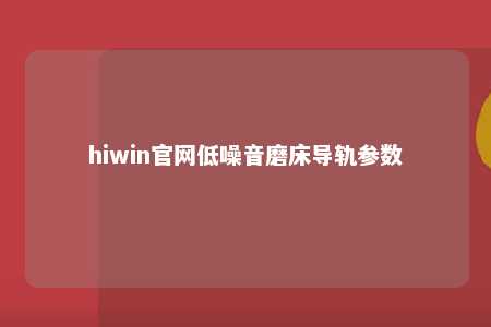 hiwin官网低噪音磨床导轨参数