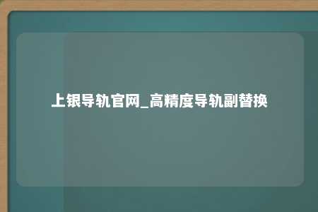 上银导轨官网_高精度导轨副替换