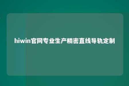 hiwin官网专业生产精密直线导轨定制