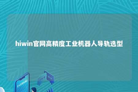 hiwin官网高精度工业机器人导轨选型