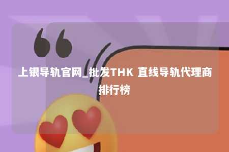 上银导轨官网_批发THK 直线导轨代理商排行榜