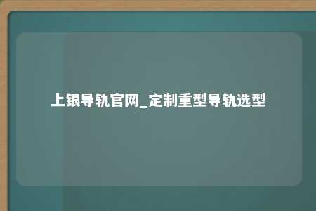 上银导轨官网_定制重型导轨选型