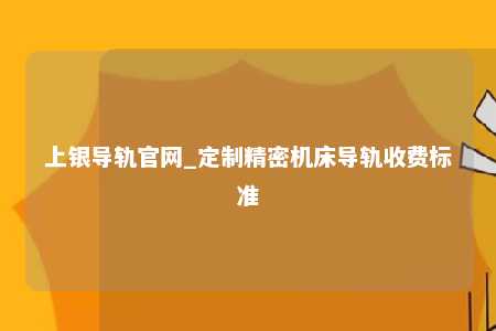 上银导轨官网_定制精密机床导轨收费标准