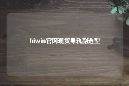 hiwin官网现货导轨副选型