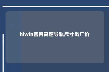 hiwin官网高速导轨尺寸出厂价