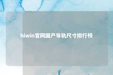 hiwin官网国产导轨尺寸排行榜