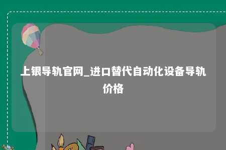 上银导轨官网_进口替代自动化设备导轨价格