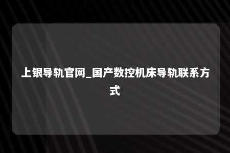 上银导轨官网_国产数控机床导轨联系方式