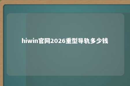 hiwin官网2026重型导轨多少钱