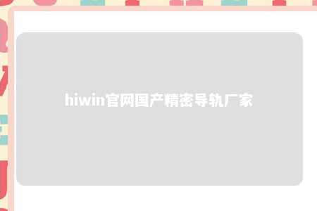hiwin官网国产精密导轨厂家