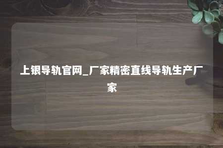 上银导轨官网_厂家精密直线导轨生产厂家